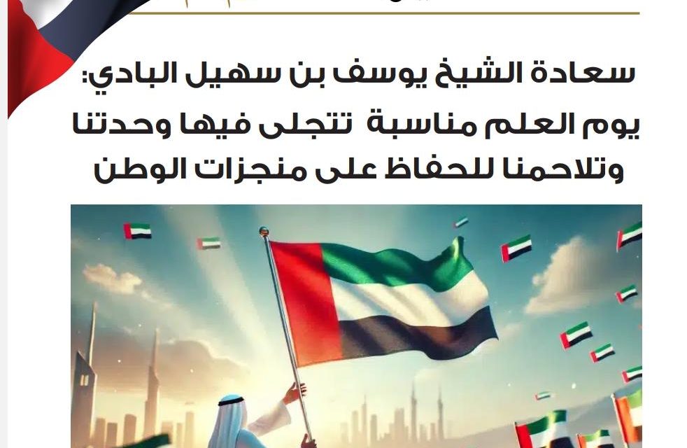 سعادة الشيخ يوسف بن سهيل البادي: يوم العلم مناسبة تتجلى فيها وحدتنا وتلاحمنا للحفاظ على منجزات الوطن